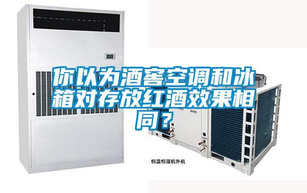 你以為酒窖空調(diào)和冰箱對(duì)存放紅酒效果相同?