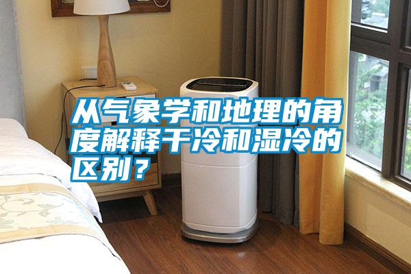 從氣象學和地理的角度解釋干冷和濕冷的區別？