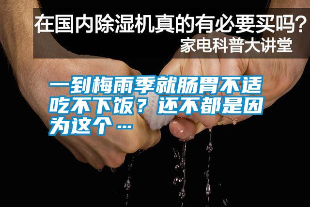 一到梅雨季就腸胃不適吃不下飯？還不都是因?yàn)檫@個(gè)…
