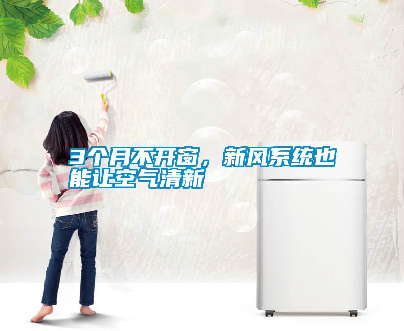 3個(gè)月不開(kāi)窗，新風(fēng)系統(tǒng)也能讓空氣清新