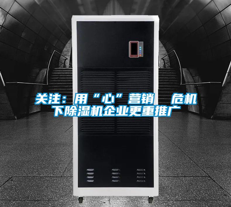 關(guān)注：用“心”營(yíng)銷(xiāo)  危機(jī)下除濕機(jī)企業(yè)更重推廣