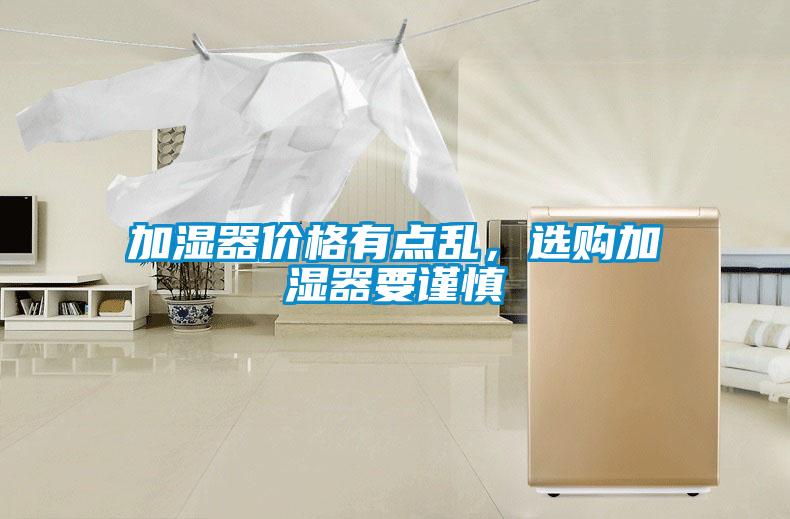 加濕器價(jià)格有點(diǎn)亂,選購(gòu)加濕器要謹(jǐn)慎