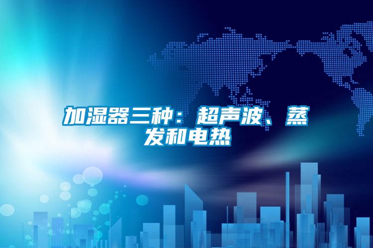 加濕器三種:超聲波、蒸發和電熱