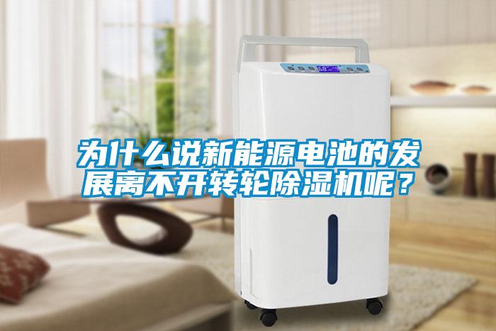 為什么說新能源電池的發(fā)展離不開轉輪除濕機呢？