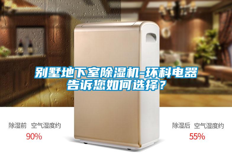 別墅地下室除濕機-環科電器告訴您如何選擇?