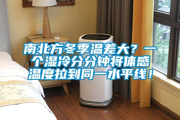 南北方冬季溫差大？一個(gè)濕冷分分鐘將體感溫度拉到同一水平線！