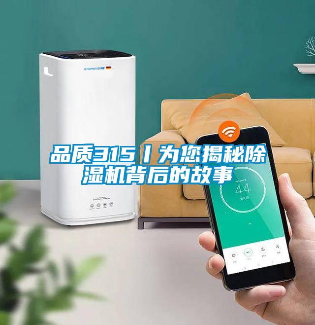 品質(zhì)315丨為您揭秘除濕機背后的故事