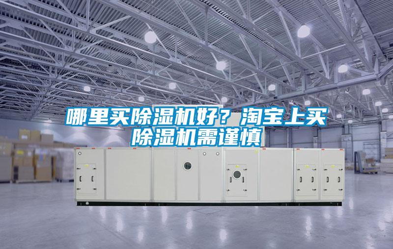 哪里買除濕機(jī)好？淘寶上買除濕機(jī)需謹(jǐn)慎