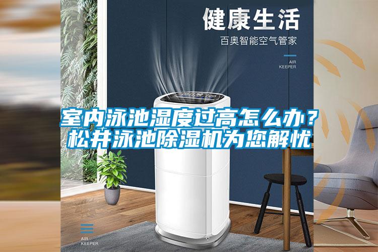室內(nèi)泳池濕度過(guò)高怎么辦？松井泳池除濕機(jī)為您解憂