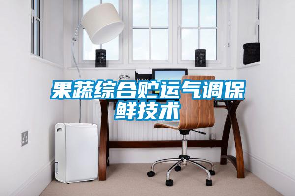 果蔬綜合貯運氣調保鮮技術