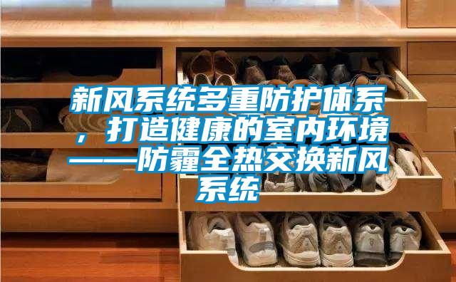 新風(fēng)系統(tǒng)多重防護體系，打造健康的室內(nèi)環(huán)境——防霾全熱交換新風(fēng)系統(tǒng)