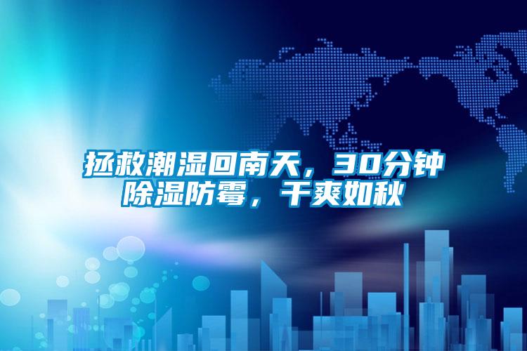 拯救潮濕回南天,30分鐘除濕防霉,干爽如秋