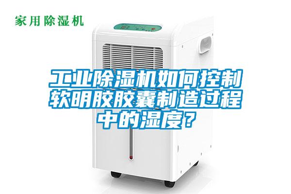 工業(yè)除濕機(jī)如何控制軟明膠膠囊制造過程中的濕度?
