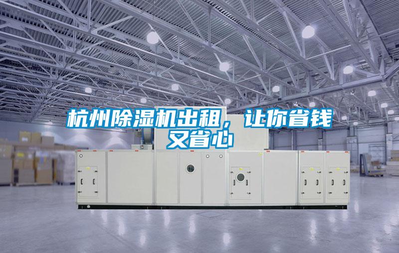 杭州除濕機(jī)出租,讓你省錢又省心