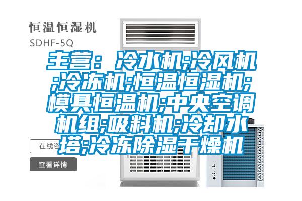 主營(yíng):冷水機(jī);冷風(fēng)機(jī);冷凍機(jī);恒溫恒濕機(jī);模具恒溫機(jī);中央空調(diào)機(jī)組;吸料機(jī);冷卻水塔;冷凍除濕干燥機(jī)