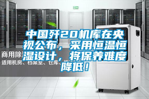 中國殲20機(jī)庫在央視公布,采用恒溫恒濕設(shè)計,將保養(yǎng)難度降低!