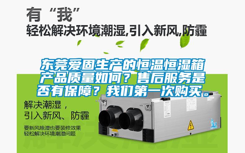 東莞愛固生產(chǎn)的恒溫恒濕箱產(chǎn)品質(zhì)量如何?售后服務(wù)是否有保障?我們第一次購買。