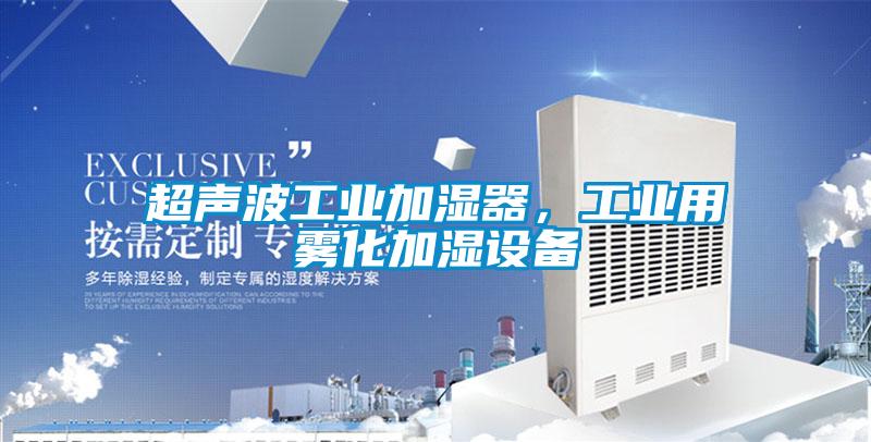 超聲波工業(yè)加濕器,工業(yè)用霧化加濕設(shè)備