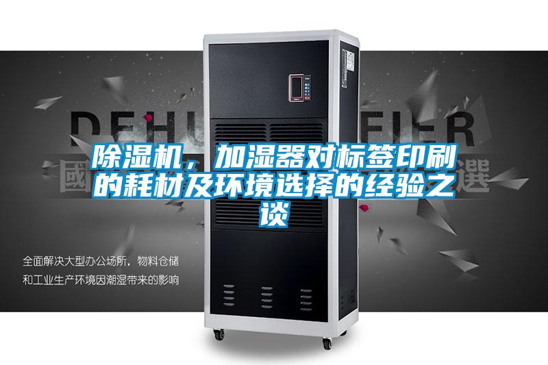 除濕機，加濕器對標(biāo)簽印刷的耗材及環(huán)境選擇的經(jīng)驗之談