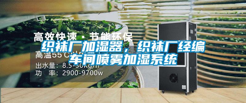 織襪廠(chǎng)加濕器，織襪廠(chǎng)經(jīng)編車(chē)間噴霧加濕系統(tǒng)