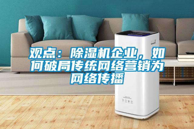 觀點:除濕機(jī)企業(yè),如何破局傳統(tǒng)網(wǎng)絡(luò)營銷為網(wǎng)絡(luò)傳播