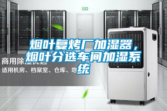 煙葉復(fù)烤廠加濕器，煙葉分選車間加濕系統(tǒng)