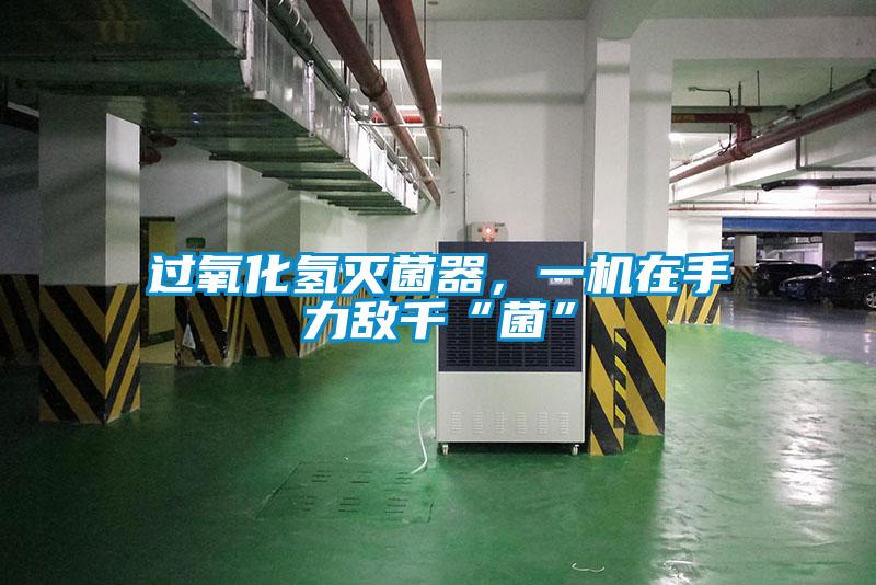 過氧化氫滅菌器,一機在手力敵千“菌”