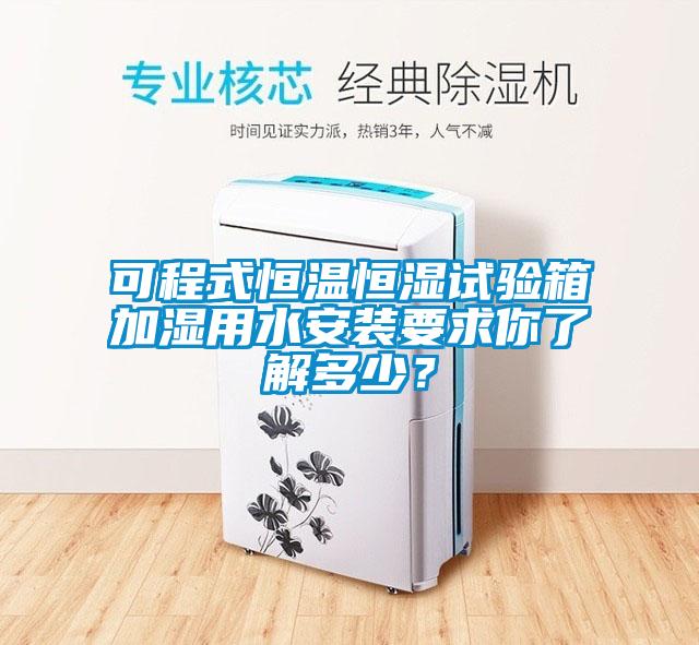 可程式恒溫恒濕試驗箱加濕用水安裝要求你了解多少？