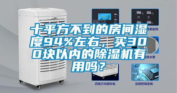 十平方不到的房間濕度94%左右，買300塊以內的除濕機有用嗎？