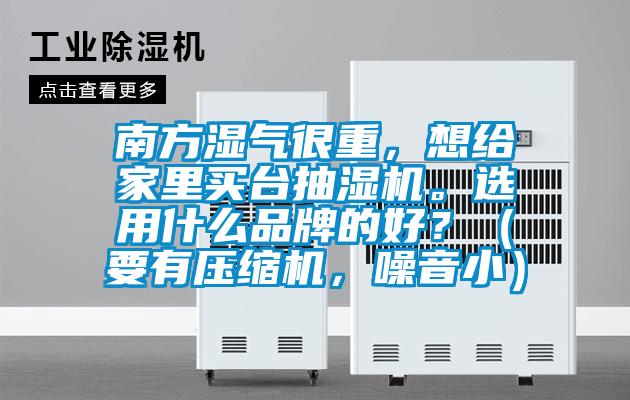 南方濕氣很重，想給家里買臺抽濕機。選用什么品牌的好？（要有壓縮機，噪音?。?/></p>
						    <p style=