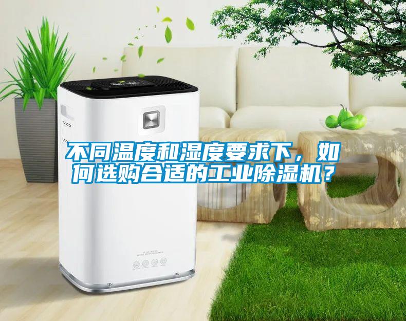 不同溫度和濕度要求下,如何選購合適的工業除濕機?