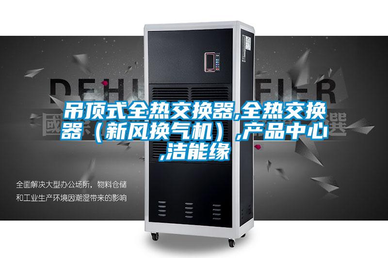 吊頂式全熱交換器,全熱交換器（新風換氣機）,產品中心,潔能緣