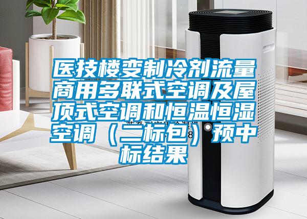 醫技樓變制冷劑流量商用多聯式空調及屋頂式空調和恒溫恒濕空調(二標包)預中標結果