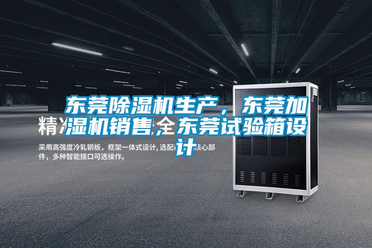 東莞除濕機生產，東莞加濕機銷售，東莞試驗箱設計