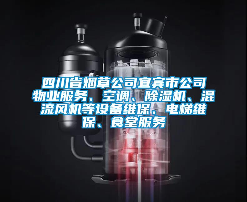 四川省煙草公司宜賓市公司物業服務、空調、除濕機、混流風機等設備維保、電梯維保、食堂服務