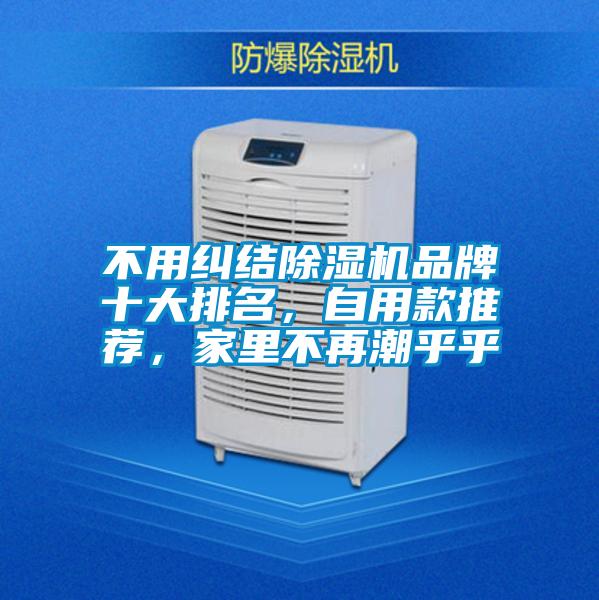 不用糾結(jié)除濕機品牌十大排名，自用款推薦，家里不再潮乎乎