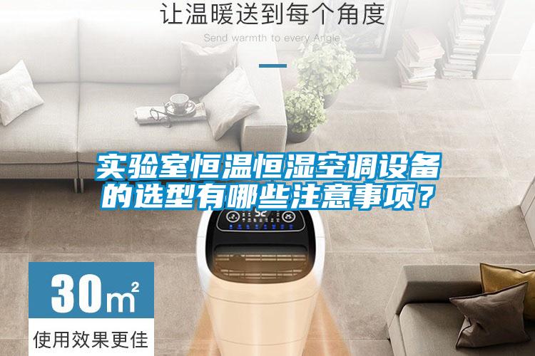 實驗室恒溫恒濕空調設備的選型有哪些注意事項？
