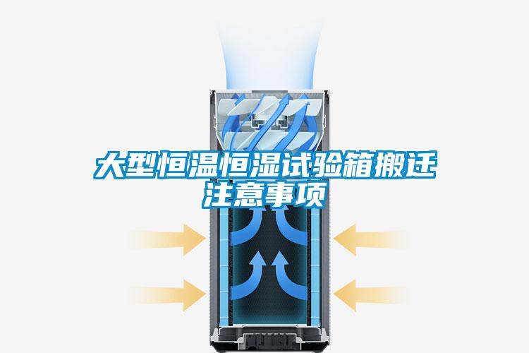 大型恒溫恒濕試驗箱搬遷注意事項