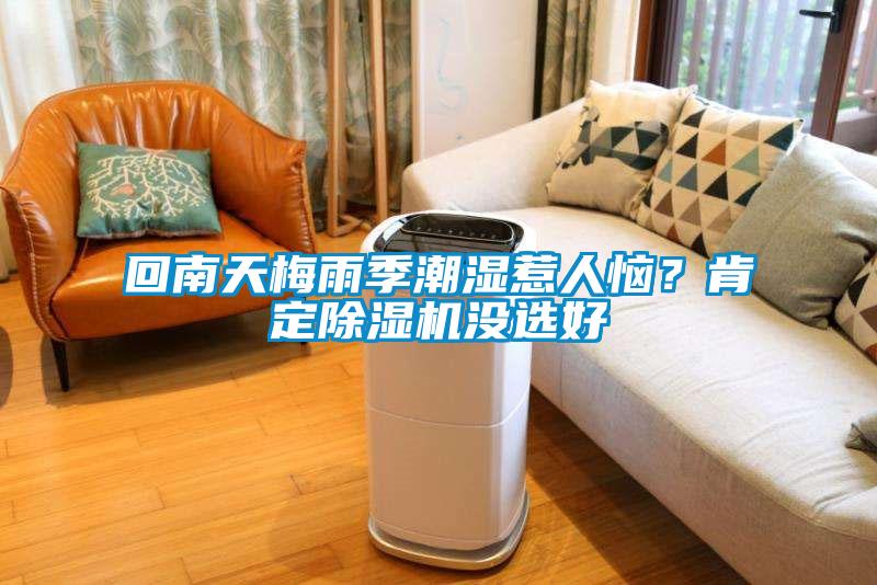 回南天梅雨季潮濕惹人惱？肯定除濕機(jī)沒(méi)選好