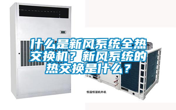 什么是新風系統(tǒng)全熱交換機?新風系統(tǒng)的熱交換是什么?
