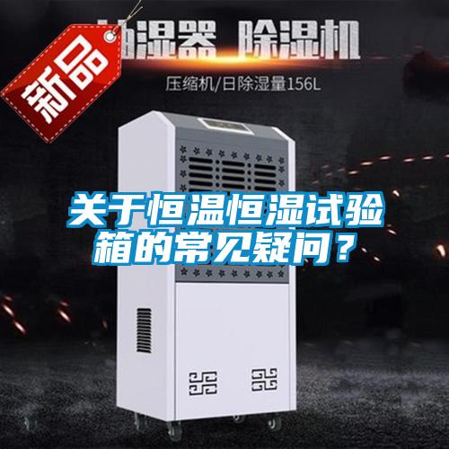 關于恒溫恒濕試驗箱的常見疑問?