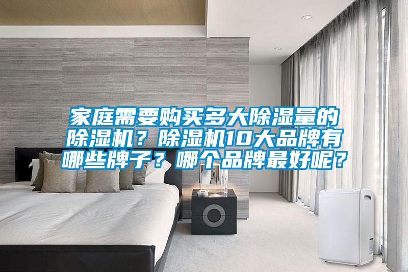 家庭需要購買多大除濕量的除濕機?除濕機10大品牌有哪些牌子?哪個品牌最好呢?