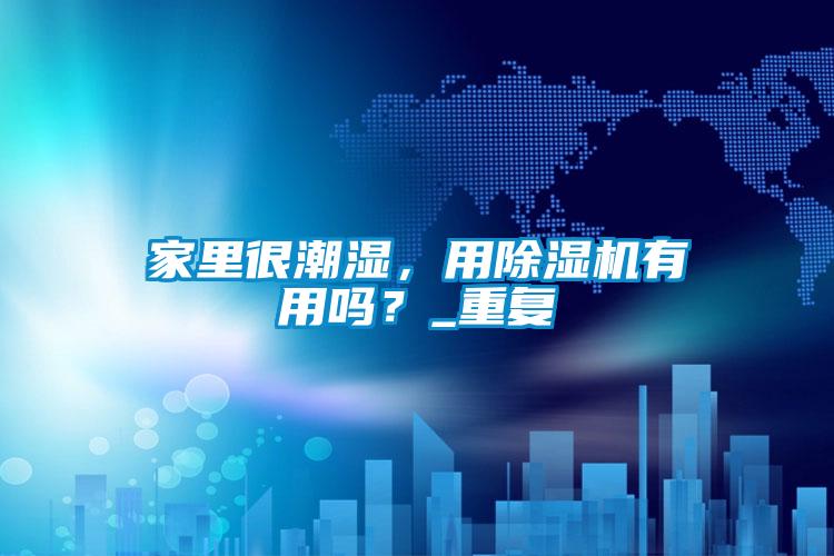 家里很潮濕，用除濕機有用嗎？_重復