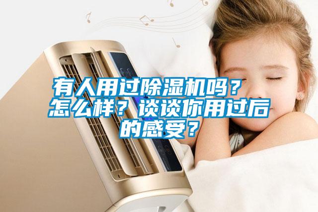 有人用過除濕機嗎？ 怎么樣？談談你用過后的感受？