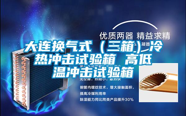 大連換氣式(三箱)冷熱沖擊試驗(yàn)箱 高低溫沖擊試驗(yàn)箱