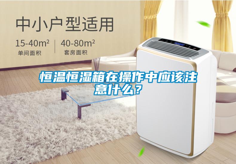 恒溫恒濕箱在操作中應該注意什么?