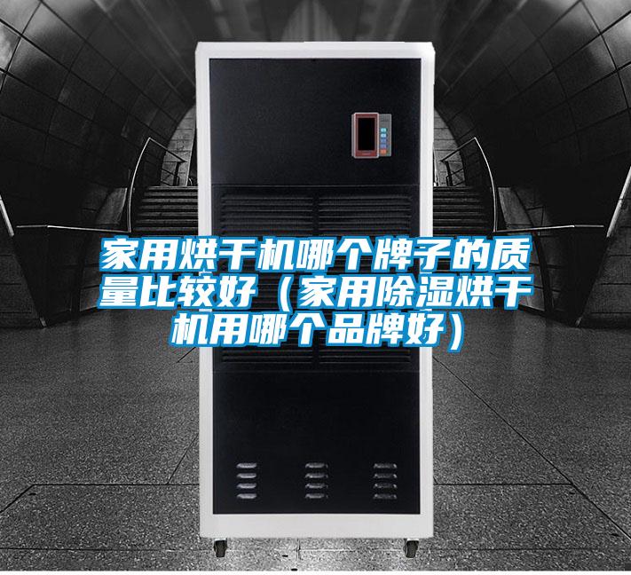 家用烘干機哪個牌子的質量比較好(家用除濕烘干機用哪個品牌好)