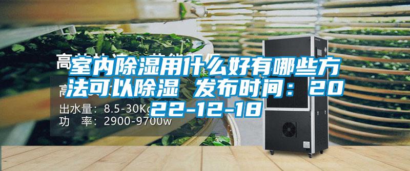 室內(nèi)除濕用什么好有哪些方法可以除濕 發(fā)布時間:2022-12-18