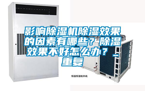 影響除濕機(jī)除濕效果的因素有哪些?除濕效果不好怎么辦?_重復(fù)