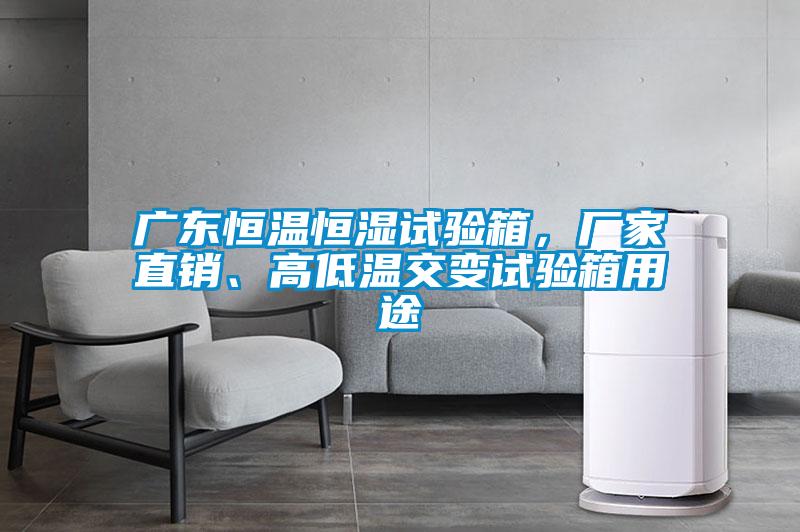 廣東恒溫恒濕試驗箱,廠家直銷、高低溫交變試驗箱用途